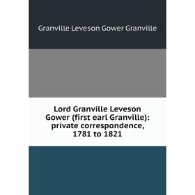 

Книга Lord Granville Leveson Gower (first earl Granville): private correspondence, 1781 to 1821