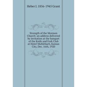 

Книга Strength of the Mormon Church: an address delivered by invitation at the banquet of the Knife and Fork Club at Hotel Muhlebach, Kansas City, Dec