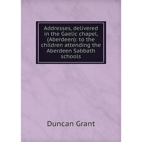 

Книга Addresses, delivered in the Gaelic chapel, (Aberdeen): to the children attending the Aberdeen Sabbath schools