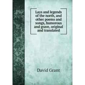 

Книга Lays and legends of the north, and other poems and songs, humorous and grave, original and translated