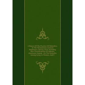 

Книга A Report Of The Practice Of Midwifery, At The Westminster General Dispensary, During 1818; Including New Classifications Of Labours, Abortions,