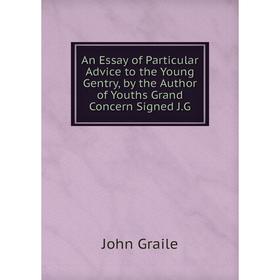 

Книга An Essay of Particular Advice to the Young Gentry, by the Author of Youths Grand Concern Signed J. G