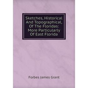 

Книга Sketches, Historical And Topographical, Of The Floridas: More Particularly Of East Florida