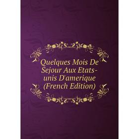 

Книга Quelques Mois De Sejour Aux Etats-unis D'amerique (French Edition)