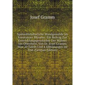 

Книга Spätmittelalterliche Wandgemälde Im Konstanzer Münster: Ein Beitrag Zur Entwicklungsgeschichte Der Malerei Am Oberrhein, Von Dr. Josef Gramm; Mi