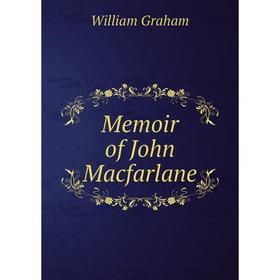 

Книга Memoir of John Macfarlane