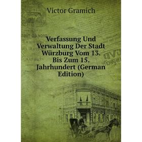 

Книга Verfassung Und Verwaltung Der Stadt Würzburg Vom 13. Bis Zum 15. Jahrhundert (German Edition)