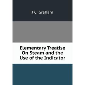 

Книга Elementary Treatise On Steam and the Use of the Indicator