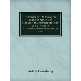 

Книга Technische Messungen Insbesondere Bei Maschinenuntersuchungen Zum Gebrauch in Maschinenlaboratorien Und Für Die Praxis