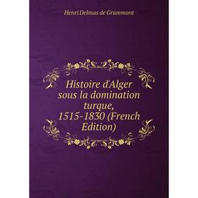

Книга Histoire d'Alger sous la domination turque, 1515-1830 (French Edition)