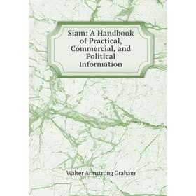 

Книга Siam: A Handbook of Practical, Commercial, and Political Information