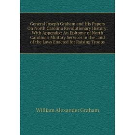 

Книга General Joseph Graham and His Papers On North Carolina Revolutionary History: With Appendix: An Epitome of North Carolina's Military Services in