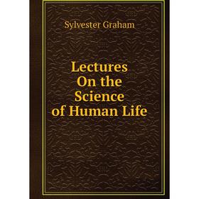 

Книга Lectures On the Science of Human Life