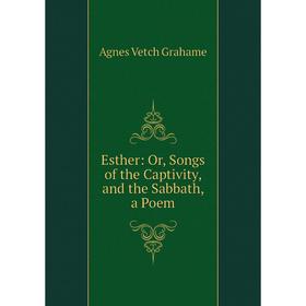 

Книга Esther: Or, Songs of the Captivity, and the Sabbath, a Poem