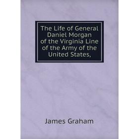

Книга The Life of General Daniel Morgan of the Virginia Line of the Army of the United States,