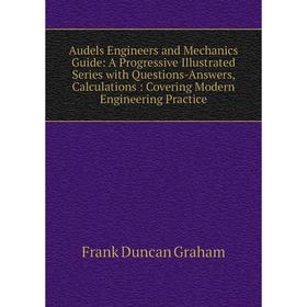 

Книга Audels Engineers and Mechanics Guide: A Progressive Illustrated Series with Questions-Answers, Calculations: Covering Modern Engineering Practic