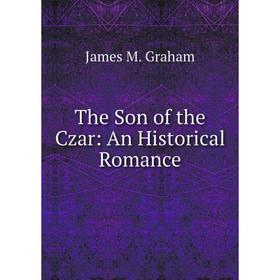 

Книга The Son of the Czar: An Historical Romance
