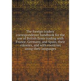 

Книга The foreign traders' correspondence handbook for the use of British firms trading with France, Germany, and Spain, their colonies, and with coun