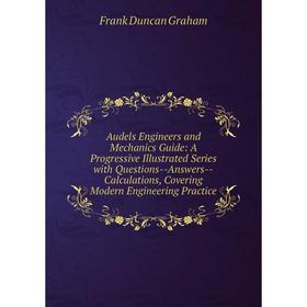 

Книга Audels Engineers and Mechanics Guide: A Progressive Illustrated Series with Questions-Answers-Calculations, Covering Modern Engineering Practice