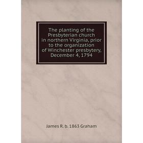 

Книга The planting of the Presbyterian church in northern Virginia, prior to the organization of Winchester presbytery, December 4, 1794