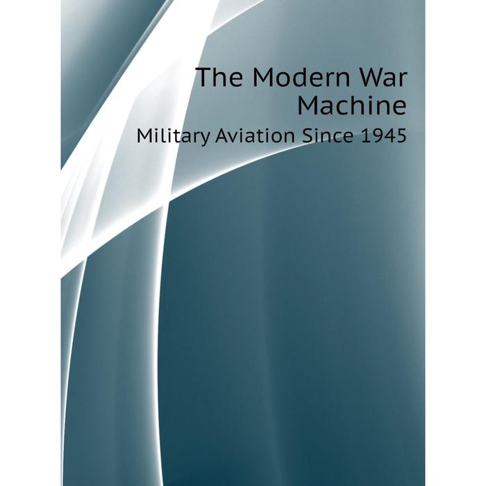 Книга The Modern War Machine Military Aviation Since 1945 1583₽