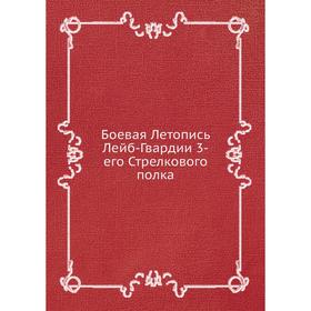 

Боевая Летопись Лейб-Гвардии 3-его Стрелкового полка