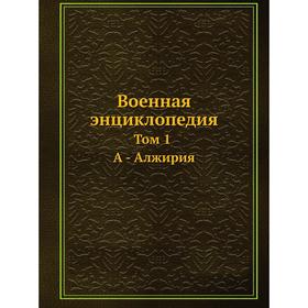

Военная энциклопедия Том 1. А - Алжирия
