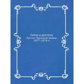 

Герои и деятели Русско-Турецкой войны 1877-1878 гг.