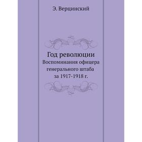 

Год революции Воспоминания офицера генерального штаба за 1917-1918 г.