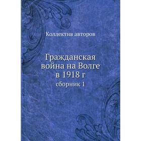 

Гражданская война на Волге в 1918 г. сборник 1