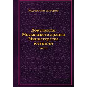 

Документы Московского архива Министерства юстиции том I