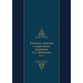 

Записки, мнения и переписка адмирала А. С. Шишкова Том 2