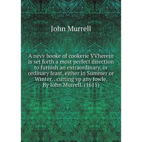 

Книга A nevv booke of cookerie VVherein is set forth a most perfect direction to furnish an extraordinary, or ordinary feast, either in Summer or Wint