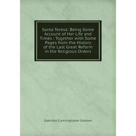 

Книга Santa Teresa: Being Some Account of Her Life and Times: Together with Some Pages from the History of the Last Great Reform in the Religious Orde