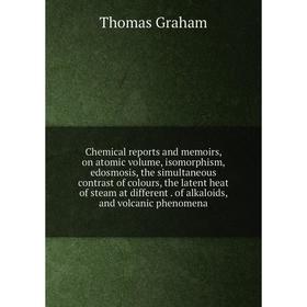 

Книга Chemical reports and memoirs, on atomic volume, isomorphism, edosmosis, the simultaneous contrast of colours, the latent heat of steam at differ