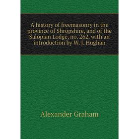 

Книга A history of freemasonry in the province of Shropshire, and of the Salopian Lodge, no. 262, with an introduction by W. J. Hughan