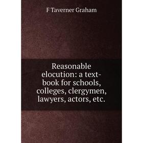 

Книга Reasonable elocution: a text-book for schools, colleges, clergymen, lawyers, actors, etc.