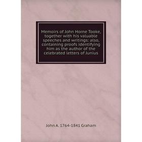 

Книга Memoirs of John Horne Tooke, together with his valuable speeches and writings: also, containing proofs identifying him as the author of the cele