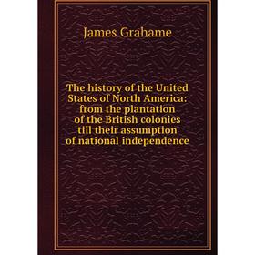 

Книга The history of the United States of North America: from the plantation of the British colonies till their assumption of national independence