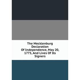 

Книга The Mecklenburg Declaration Of Independence, May 20, 1775, And Lives Of Its Signers