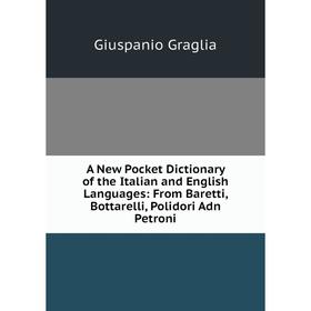 

Книга A New Pocket Dictionary of the Italian and English Languages: From Baretti, Bottarelli, Polidori Adn Petroni