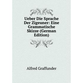 

Книга Ueber Die Sprache Der Zigeuner: Eine Grammatische Skizze (German Edition)