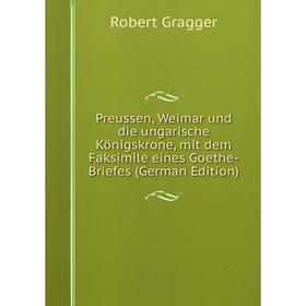 

Книга Preussen, Weimar und die ungarische Königskrone, mit dem Faksimile eines Goethe-Briefes (German Edition)