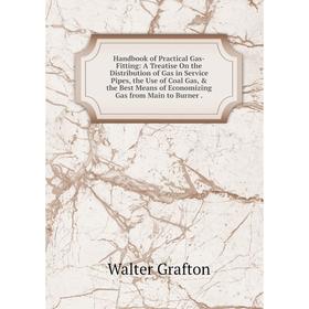 

Книга Handbook of Practical Gas-Fitting: A Treatise On the Distribution of Gas in Service Pipes, the Use of Coal Gas, the Best Means of Economizing
