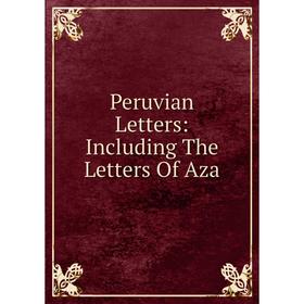 

Книга Peruvian Letters: Including The Letters Of Aza