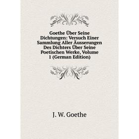 

Книга Goethe Über Seine Dichtungen: Versuch Einer Sammlung Aller Äusserungen Des Dichters Über Seine Poetischen Werke, Volume 1 (German Edition)