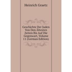 

Книга Geschichte Der Juden Von Den Ältesten Zeiten Bis Auf Die Gegenwart, Volume 11 (German Edition)