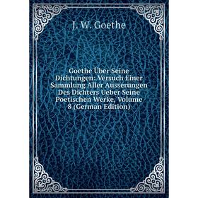 

Книга Goethe Über Seine Dichtungen: Versuch Einer Sammlung Aller Ausserungen Des Dichters Ueber Seine Poetischen Werke, Volume 8 (German Edition)