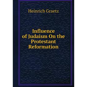 

Книга Influence of Judaism On the Protestant Reformation