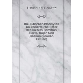 

Книга Die Jüdischen Proselyten Im Römerreiche Unter Den Kaisern Domitian, Nerva, Trajan Und Hadrian (German Edition)